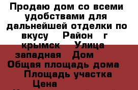 Продаю дом со всеми удобствами для дальнейшей отделки по вкусу. › Район ­ г. крымск  › Улица ­ западная › Дом ­ 12 › Общая площадь дома ­ 79 › Площадь участка ­ 9 › Цена ­ 2 700 000 - Краснодарский край, Крымский р-н, Крымск г. Недвижимость » Дома, коттеджи, дачи продажа   